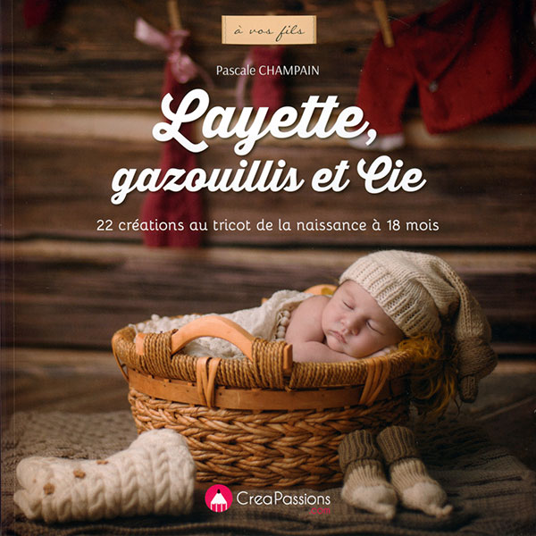 Layette, gazouillis et cie : 22 créations au tricot de la naissance à 18 mois - CreaPassions